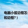 電腦小報邊框怎么做（如何在word里制作電子小報的版面和邊框?）