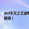 dnf不滅之王波羅丁怎么做（稱號“不滅之王波羅丁”怎么獲得）