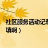 社區服務活動記錄表怎么填高檔（社區服務活動記錄表怎么填啊）