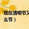 現在清明節又叫什么節日（現在清明節又叫什么節）