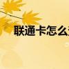 聯通卡怎么查詢套餐（聯通卡怎么刷鉆）
