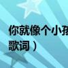 你就像個小孩歌詞意思（你就像個小孩完整版歌詞）