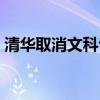 清華取消文科專業是怎么回事（為什么取消）