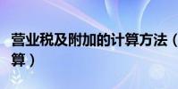 營業稅及附加的計算方法(營業稅及附加怎么算)