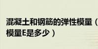 混凝土和鋼筋的彈性模量(鋼筋混凝土的彈性模量E是多少)