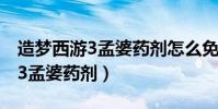造夢西游3孟婆藥劑怎么免費獲得(造夢西游3孟婆藥劑)