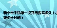 新小米手機第一次充電要充多久(小米新手機第一次充電需要多長時間)
