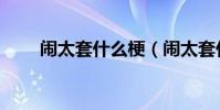 鬧太套什么梗(鬧太套什么意思啊)