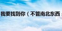 我要找到你(不管南北東西 是哪首歌的歌詞)