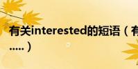 有關interested的短語(有關interest的用法.....)