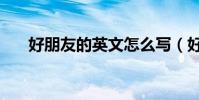 好朋友的英文怎么寫(好朋友的歌詞)