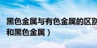 黑色金屬與有色金屬的區別(什么是有色金屬和黑色金屬)