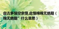 自古多情空余恨,此恨綿綿無絕期(“自古多情空余恨此恨綿綿無絕期”什么意思)