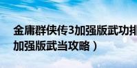 金庸群俠傳3加強版武功排名(金庸群俠傳3加強版武當攻略)