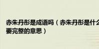 赤朱丹彤是成語嗎(赤朱丹彤是什么意思我要完整的意思我要完整的意思)