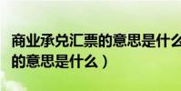 商業承兌匯票的意思是什么呢(商業承兌匯票的意思是什么)