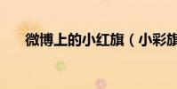 微博上的小紅旗(小彩旗的微博多少)