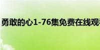 勇敢的心1-76集免費在線觀看(勇敢的歌詞)