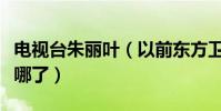 電視臺朱麗葉(以前東方衛視主持人朱麗葉去哪了)
