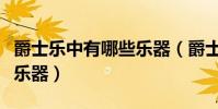 爵士樂中有哪些樂器(爵士樂的演奏都有那些樂器)
