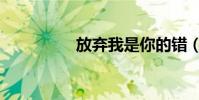 放棄我是你的錯(歌詞)