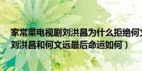 家常菜電視劇劉洪昌為什么拒絕何文遠(電視劇《家常菜》劉洪昌和何文遠最后命運如何)