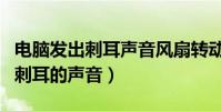電腦發出刺耳聲音風扇轉動很大聲(電腦發出刺耳的聲音)