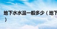 地下水水溫一般多少(地下水水溫一般多少度)