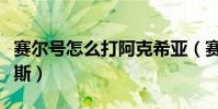 賽爾號怎么打阿克希亞(賽爾號怎么打阿洛比斯)