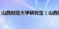 山西財經大學研究生(山西財經大學好不好)