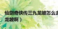 仙劍奇俠傳三九龍坡怎么去(仙劍3怎么去九龍坡啊)