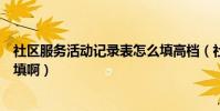 社區服務活動記錄表怎么填高檔(社區服務活動記錄表怎么填啊)