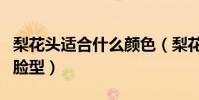 梨花頭適合什么顏色(梨花頭最適合什么樣的臉型)