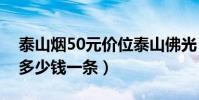 泰山煙50元價位泰山佛光(泰山佛光煙到底多少錢一條)