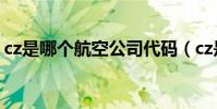 cz是哪個航空公司代碼(cz是哪個航空公司)