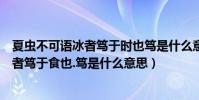 夏蟲不可語冰者篤于時也篤是什么意思(夏蟲不可以語于冰者篤于食也.篤是什么意思)