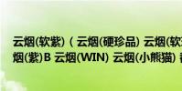 云煙(軟紫)(云煙(硬珍品) 云煙(軟珍品) 云煙(紅印象)B 云煙(紫)B 云煙(WIN) 云煙(小熊貓) 都分別賣多少錢啊?)