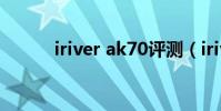iriver ak70評測(iriver mp3)