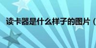 讀卡器是什么樣子的圖片(讀卡器是什么)