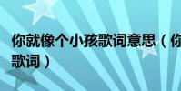 你就像個小孩歌詞意思(你就像個小孩完整版歌詞)