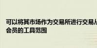 可以將其市場作為交易所進行交易從而使其能夠拓寬提供給會員的工具范圍