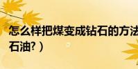 怎么樣把煤變成鉆石的方法(怎么樣把煤變成石油?)