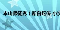 本山師徒秀(新白蛇傳 小沈陽唱的歌是什)