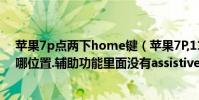蘋果7p點兩下home鍵(蘋果7P,11.2系統虛擬home鍵在哪位置.輔助功能里面沒有assistiveTouch)