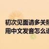 初次見面請多關照的日語 漢語發音（日語初次見面請多關照用中文發音怎么說）