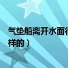 氣墊船離開水面行駛原理（請問氣墊船的工作運行原理是怎樣的）