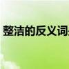整潔的反義詞是什么（整潔的反義詞是什么）