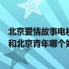 北京愛情故事電視劇和電影哪個好看（電視劇北京愛情故事和北京青年哪個好看）