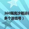 360隔離沙箱運行游戲未響應（怎么在360隔離沙箱中運行多個游戲號）