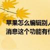蘋果怎么編輯別人發來的短信（蘋果手機可重新編輯已發送消息這個功能有什么限制）